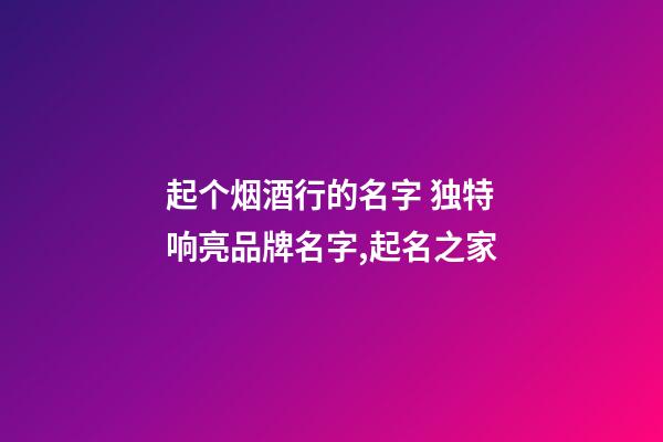 起个烟酒行的名字 独特响亮品牌名字,起名之家-第1张-商标起名-玄机派